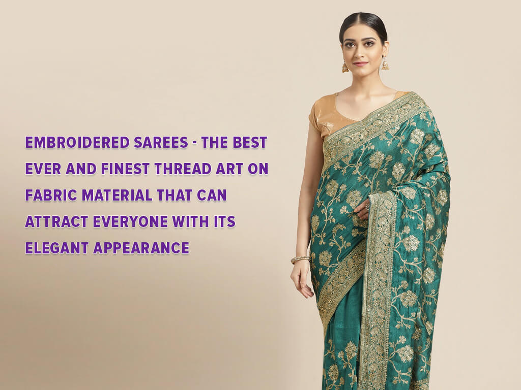 Embroidered Sarees- The Best Ever and Finest Thread Art on Fabric Material That Can Attract Everyone With its Elegant Appearance